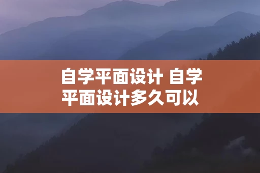 自学平面设计 自学平面设计多久可以工作