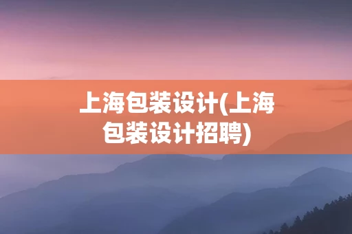 上海包装设计(上海包装设计招聘)