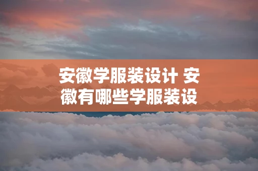 安徽学服装设计 安徽有哪些学服装设计的大专