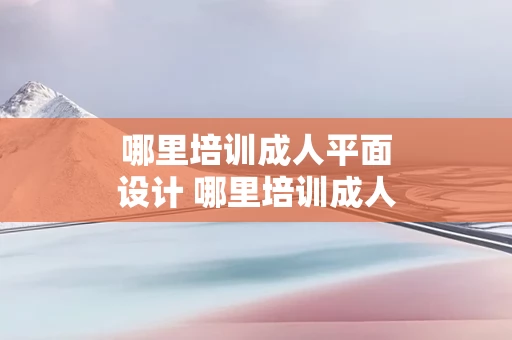 哪里培训成人平面设计 哪里培训成人平面设计好