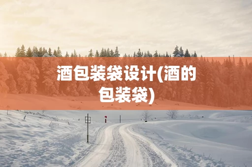 酒包装袋设计(酒的包装袋)