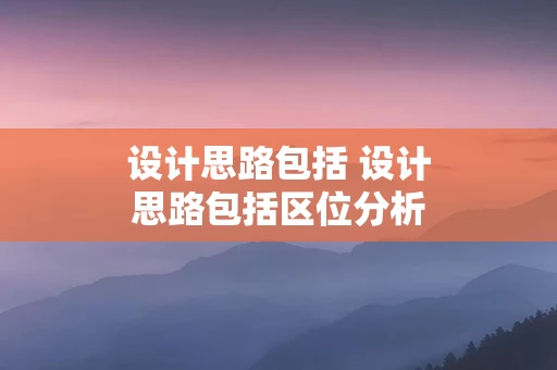 设计思路包括 设计思路包括区位分析等吗