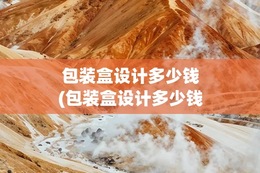 包装盒设计多少钱(包装盒设计多少钱一套)