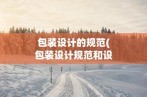 包装设计的规范(包装设计规范和设计标准化)