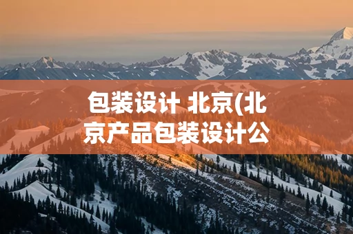 包装设计 北京(北京产品包装设计公司)