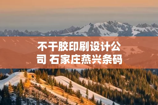 不干胶印刷设计公司 石家庄燕兴条码不干胶印刷有限公司