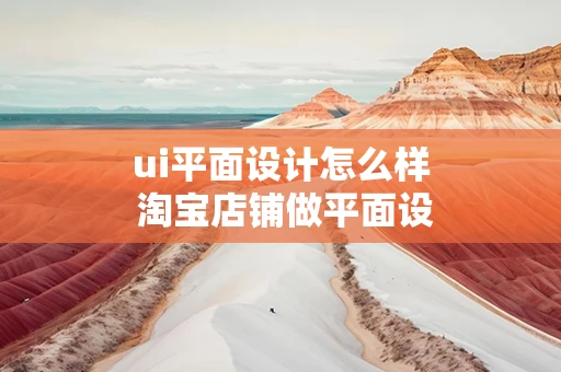 ui平面设计怎么样 淘宝店铺做平面设计怎么样