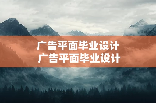 广告平面毕业设计 广告平面毕业设计方案