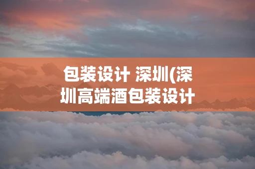 包装设计 深圳(深圳高端酒包装设计)