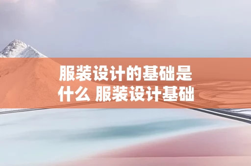 服装设计的基础是什么 服装设计基础是什么课
