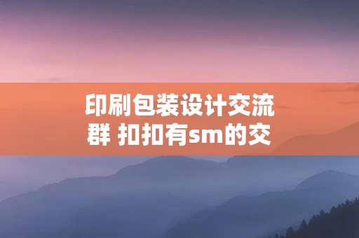 印刷包装设计交流群 扣扣有sm的交流群吗