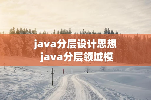 java分层设计思想 java分层领域模型太麻烦