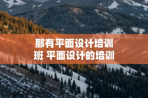 那有平面设计培训班 平面设计的培训学校