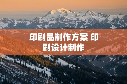 印刷品制作方案 印刷设计制作