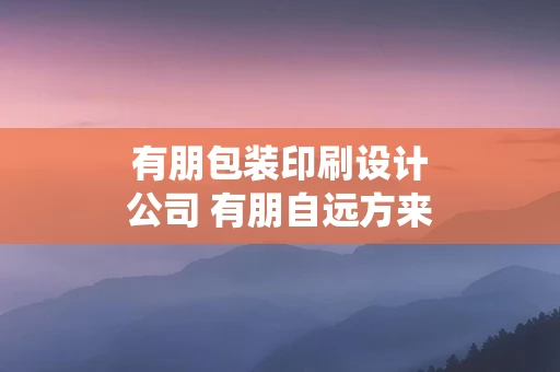 有朋包装印刷设计公司 有朋自远方来不亦乐乎的意思