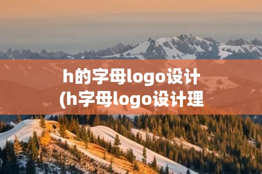 h的字母logo设计(h字母logo设计理念)