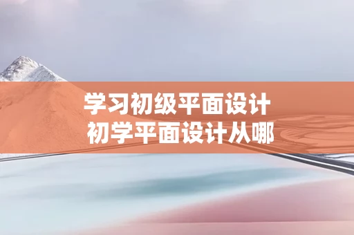 学习初级平面设计 初学平面设计从哪学起