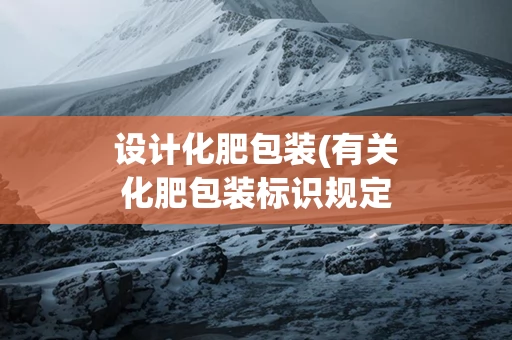 设计化肥包装(有关化肥包装标识规定)