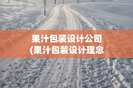果汁包装设计公司(果汁包装设计理念)