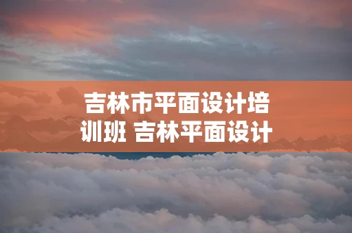 吉林市平面设计培训班 吉林平面设计学校