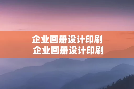 企业画册设计印刷 企业画册设计印刷制作