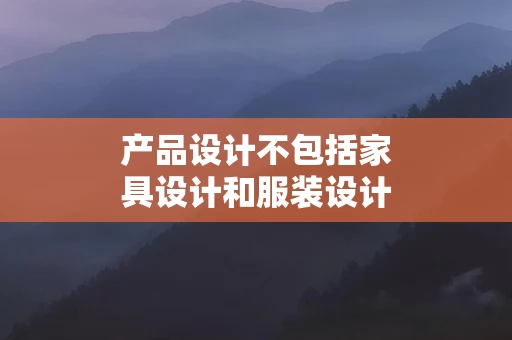 产品设计不包括家具设计和服装设计吗 产品设计包括哪些方面