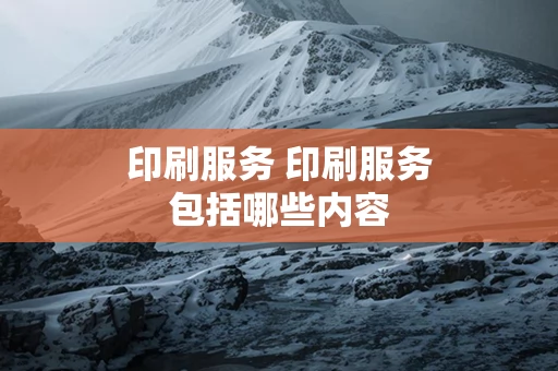 印刷服务 印刷服务包括哪些内容