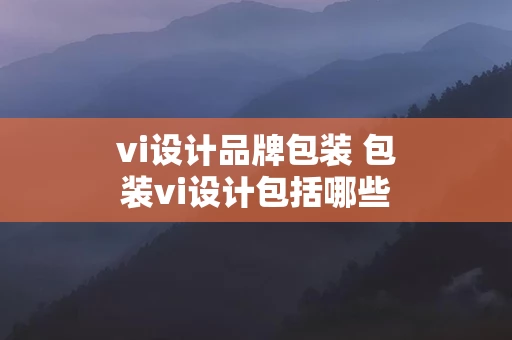 vi设计品牌包装 包装vi设计包括哪些