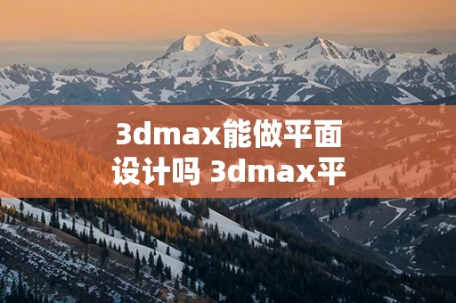 3dmax能做平面设计吗 3dmax平面设计