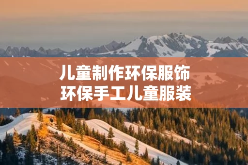 儿童制作环保服饰 环保手工儿童服装