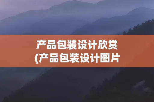 产品包装设计欣赏(产品包装设计图片)