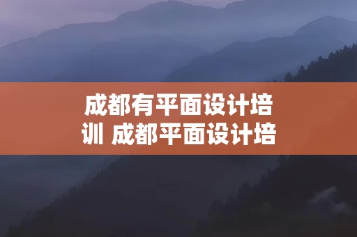 成都有平面设计培训 成都平面设计培训学校排名榜