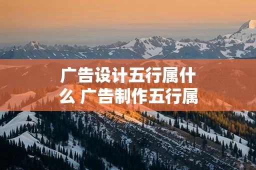 广告设计五行属什么 广告制作五行属什么