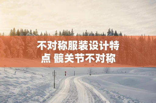 不对称服装设计特点 髋关节不对称