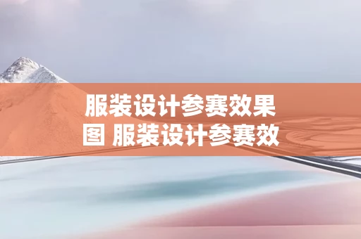 服装设计参赛效果图 服装设计参赛效果图片