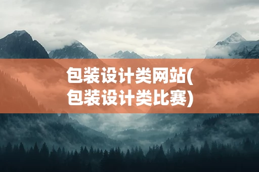 包装设计类网站(包装设计类比赛)