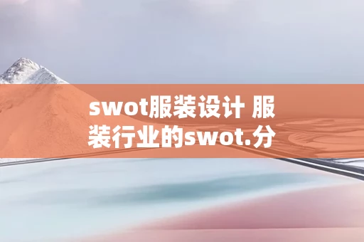 swot服装设计 服装行业的swot.分析表