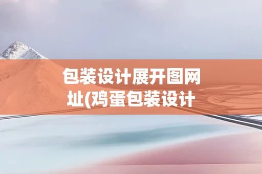 包装设计展开图网址(鸡蛋包装设计展开图)