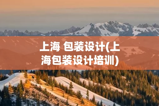 上海 包装设计(上海包装设计培训)