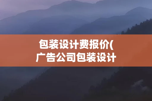 包装设计费报价(广告公司包装设计费报价)