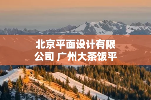 北京平面设计有限公司 广州大茶饭平面设计有限公司