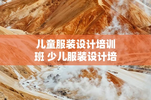 儿童服装设计培训班 少儿服装设计培训课程怎么写