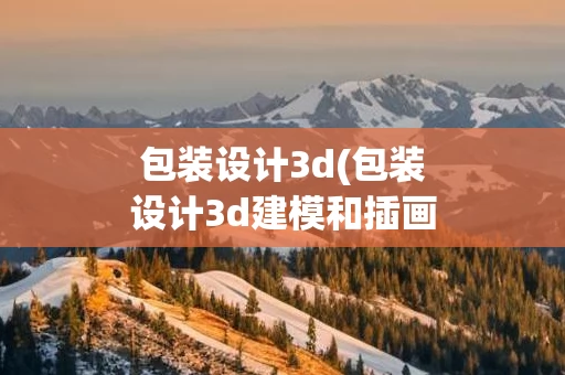 包装设计3d(包装设计3d建模和插画哪个好一点)