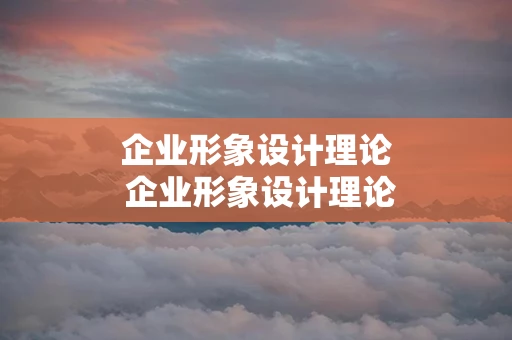 企业形象设计理论 企业形象设计理论谁提出的