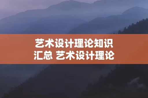 艺术设计理论知识汇总 艺术设计理论知识汇总怎么写