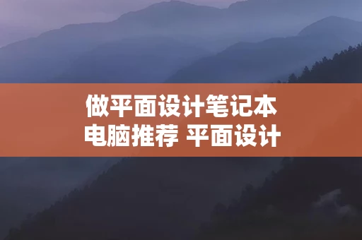 做平面设计笔记本电脑推荐 平面设计用笔记本电脑推荐