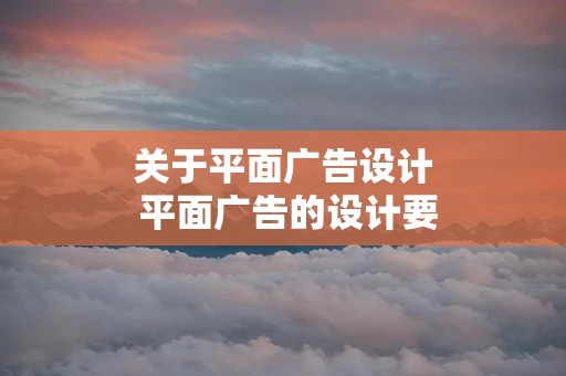 关于平面广告设计 平面广告的设计要素包括