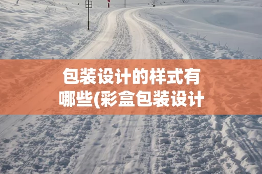 包装设计的样式有哪些(彩盒包装设计样式)