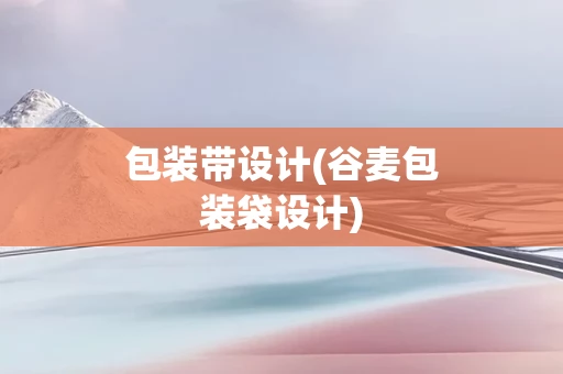 包装带设计(谷麦包装袋设计)