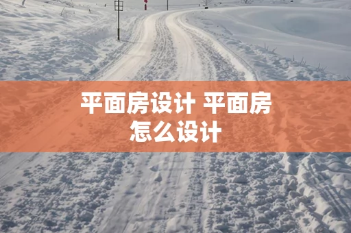平面房设计 平面房怎么设计